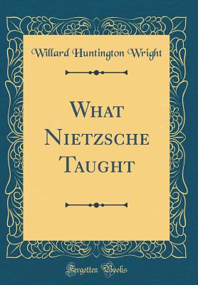What Nietzsche Taught (Classic Reprint) - Wright, Willard Huntington