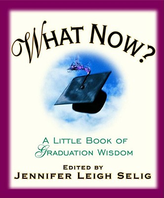 What Now?: A Little Book of Graduation Wisdom - Selig, Jennifer Leigh