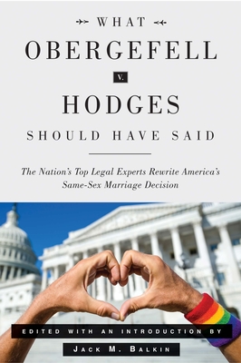 What Obergefell V. Hodges Should Have Said: The Nation's Top Legal Experts Rewrite America's Same-Sex Marriage Decision - Balkin, Jack M (Editor)