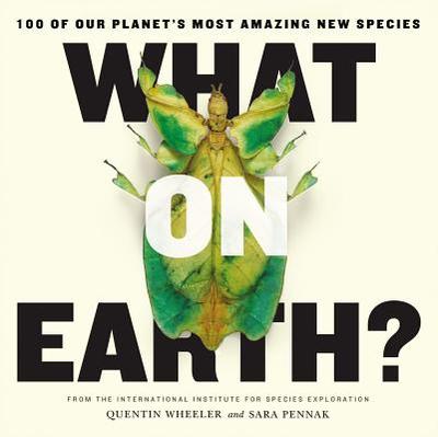 What on Earth?: 100 of Our Planet's Most Amazing New Species - Wheeler, Quentin, Professor, and Pennak, Sara