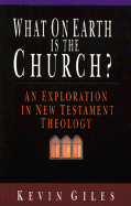 What on Earth is the Church?: An Exploration in New Testament Theology - Giles, Kevin