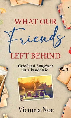 What Our Friends Left Behind: Grief and Laughter in a Pandemic - Noe, Victoria