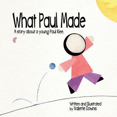 What Paul Made: A story about a young Paul Klee. - Downs, Valerie