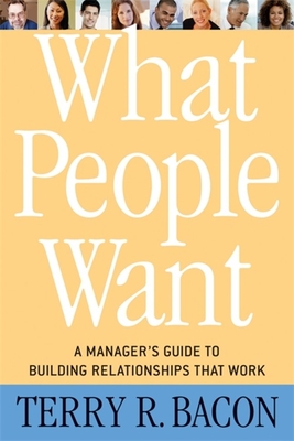 What People Want: A Manager's Guide to Building Relationships That Work - Bacon, Terry R