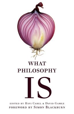 What Philosophy Is - Carel, Havi (Editor), and Gamez, David (Editor)