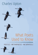 What Poets Used to Know: Poetics - Mythopoesis - Metaphysics