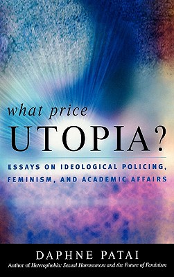 What Price Utopia?: Essays on Ideological Policing, Feminism, and Academic Affairs - Patai, Daphne