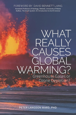 What Really Causes Global Warming?: Greenhouse Gases or Ozone Depletion? - Ward, Peter Langdon, PhD, and Laing, David Bennett (Foreword by)