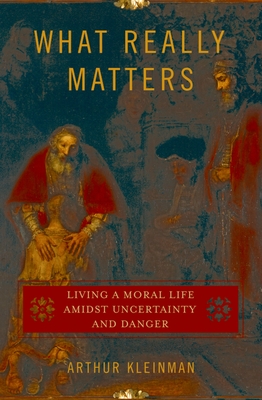 What Really Matters: Living a Moral Life Amidst Uncertainty and Danger - Kleinman, Arthur, Professor