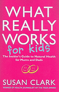 What Really Works for Kids: The Insider's Guide to Natural Health for Mums and Dads