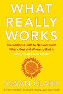 What Really Works: The Insider's Guide to Natural Health, What's Best and Where to Find it