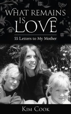 What Remains Is Love: 55 Letters to My Mother - Cook, Kim