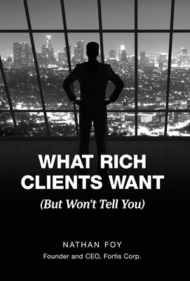 What Rich Clients Want: (But Won't Tell You) - Foy, Nathan