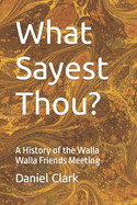 What Sayest Thou?: A History of the Walla Walla Friends Meeting