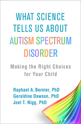 What Science Tells Us about Autism Spectrum Disorder: Making the Right Choices for Your Child - Bernier, Raphael A, PhD, and Dawson, Geraldine, PhD, and Nigg, Joel T, PhD