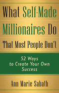 What Self-Made Millionaires Do That Most People Don't: 52 Ways to Create Your Own Success