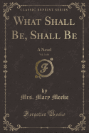 What Shall Be, Shall Be, Vol. 3 of 4: A Novel (Classic Reprint)