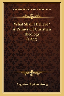 What Shall I Believe? a Primer of Christian Theology (1922) - Strong, Augustus Hopkins
