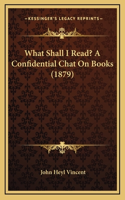 What Shall I Read? a Confidential Chat on Books (1879) - Vincent, John Heyl