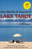 What Shall We Do Tomorrow at Lake Tahoe: A Complete Activities Guide for Lake Tahoe, Truckee, and Carson Pass - Huggins, Ellie