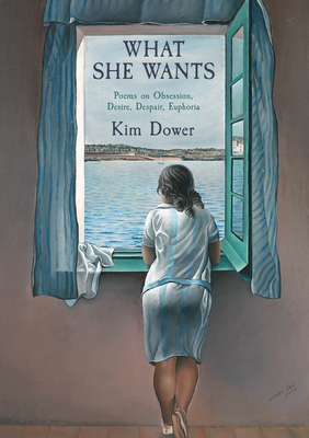 What She Wants: Poems on Obsession, Desire, Despair, Euphoria - Dower, Kim