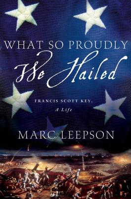What So Proudly We Hailed: Francis Scott Key, a Life - Leepson, Marc, Mr.