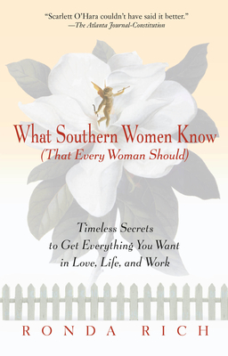 What Southern Women Know (That Every Woman Should): Timeless Secrets to Get Everything You Want in Love, Life, and Work - Rich, Ronda
