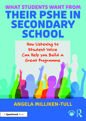 What Students Want from Their Pshe in Secondary School: How Listening to Student Voice Can Help You Build a Great Programme - Milliken-Tull, Angela