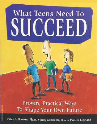 What Teens Need to Succeed: Proven, Practical Ways to Shape Your Own Future - Benson, Peter L, Dr., PH.D., and Galbraith, Judy, and Espeland, Pamela