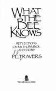 What the Bee Knows: Reflections on Myth, Symbol, and Story - Travers, P L, Dr.