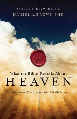 What the Bible Reveals about Heaven: Real Answers from Heaven's Most Reliable Source - Brown, Daniel A