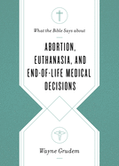 What the Bible Says about Abortion, Euthanasia, and End-Of-Life Medical Decisions