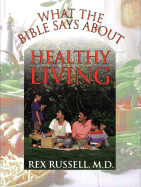 What the Bible Says about Healthy Living: Three Biblical Principles That Will Change Your Diet and Improve Your Health - Russell, Rex, M.D., and McIlhaney, Joe S, Jr., M.D. (Foreword by)