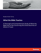 What the Bible Teaches: A Thorough and Comprehensive Study of What the Bible Has to Say Concerning the Great Doctrines of Which It Treats