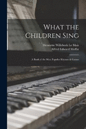 What the Children Sing: A Book of the Most Popular Rhymes & Games