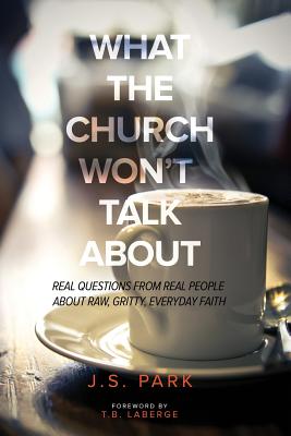 What the Church Won't Talk about (Revised and Updated): Real Questions from Real People about Raw, Gritty, Everyday Faith - Park, J S, and LaBerge, T B (Foreword by)