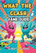 What The Clash GAME GUIDE: Essential Tips, Pro Tactics, and Hidden Secrets to Rule the Chaos