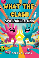 What The Clash SPIELANLEITUNG: Wichtige Tipps, Profi-Taktiken und versteckte Geheimnisse, um das Chaos zu beherrschen