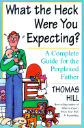 What the Heck Were You Expecting?: A Complete Guide for the Perplexed Father - Hill, Thomas, and Silbert, Sarah (Editor)