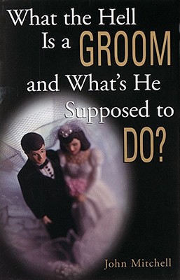 What the Hell Is a Groom and What's He Supposed to Do? - Mitchell, John E