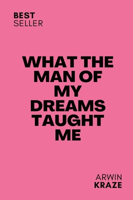 What The Man Of My Dreams Taught Me - Hauck, Thomas (Editor), and Kraze, Arwin