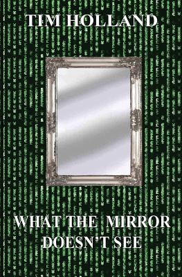 What the Mirror Doesn't See - Holland, Tim