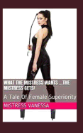 What the Mistress Wants ...the Mistress Gets!: A Tale of Female Superiority