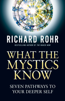 What the Mystics Know: Seven Pathways to Your Deeper Self - Rohr, Richard