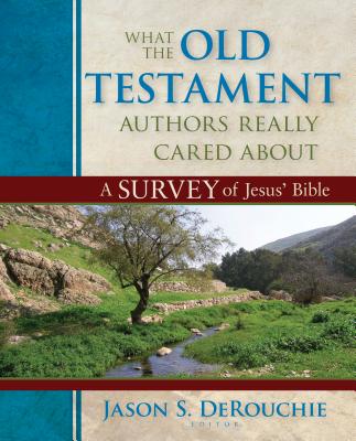 What the Old Testament Authors Really Cared about: A Survey of Jesus' Bible - Derouchie, Jason