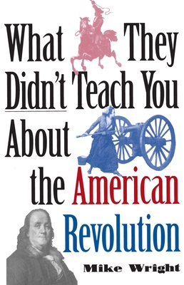 What They Didn't Teach You about the American Revolution - Wright, Mike