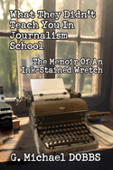 What They Didn't Teach You in Journalism School: The Memoir of an Ink-Stained Wretch