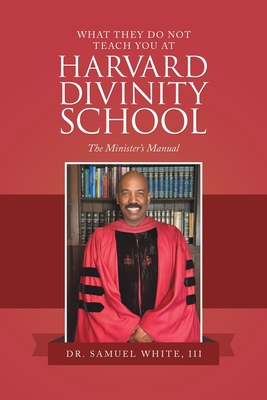 What They Do Not Teach You at Harvard Divinity School: The Minister's Manual - White, Samuel, Dr., III