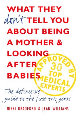 What They Don't Tell You About Being a Mother and Looking After Babies: The Definitive Guide to the First Two Years - Bradford, Nikki, and Williams, Jean