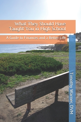 What They Should Have Taught You in High School: A Guide to Finances and a Better Life - Warner, Timothy